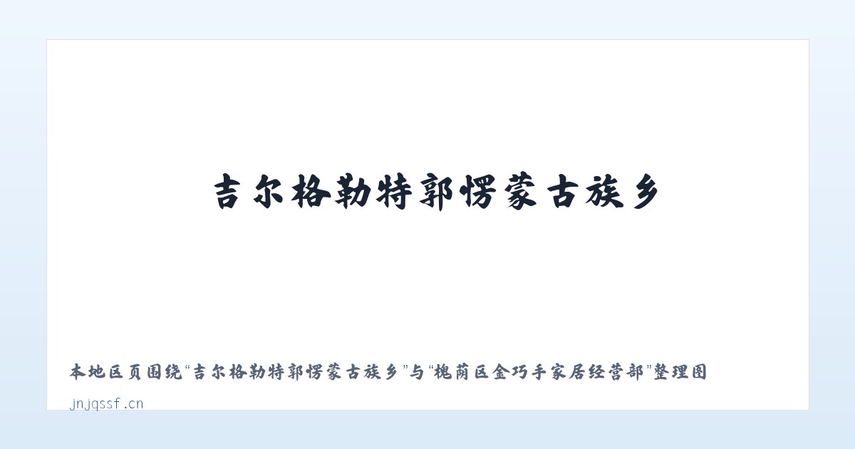 吉尔格勒特郭愣蒙古族乡 - 槐荫区金巧手家居经营部 主图